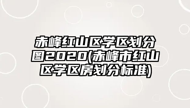 赤峰紅山區(qū)學區(qū)劃分圖2020(赤峰市紅山區(qū)學區(qū)房劃分標準)