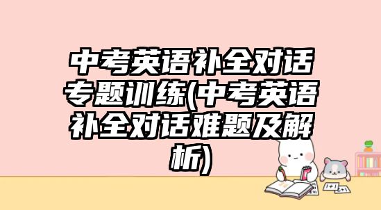 中考英語補全對話專題訓練(中考英語補全對話難題及解析)