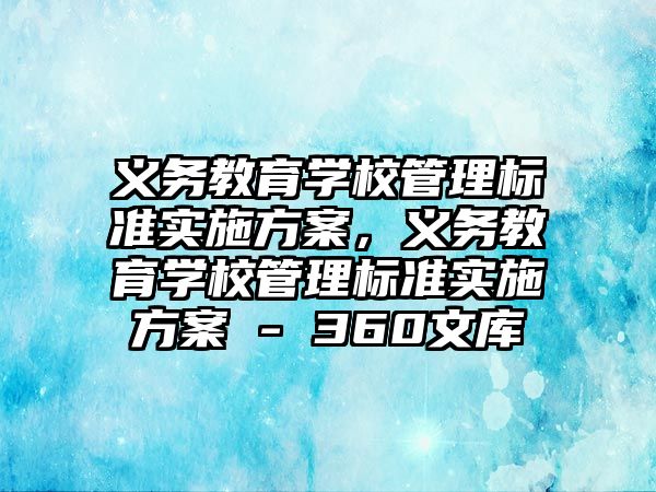 義務教育學校管理標準實施方案，義務教育學校管理標準實施方案 - 360文庫