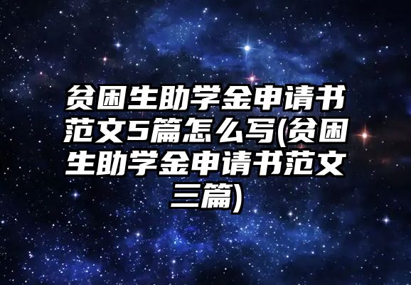 貧困生助學金申請書范文5篇怎么寫(貧困生助學金申請書范文三篇)