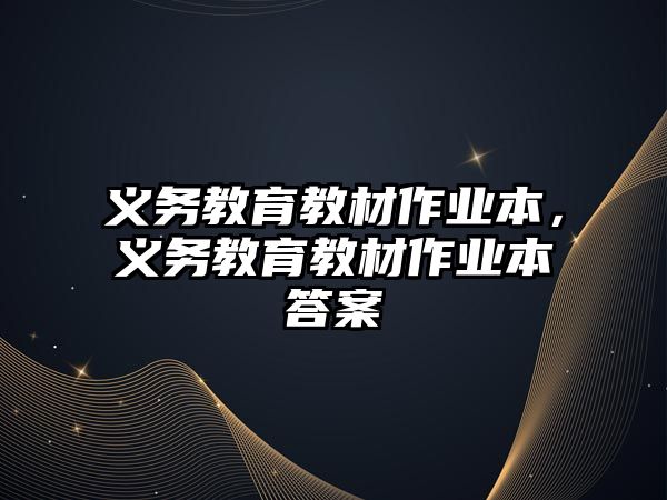 義務教育教材作業(yè)本，義務教育教材作業(yè)本答案