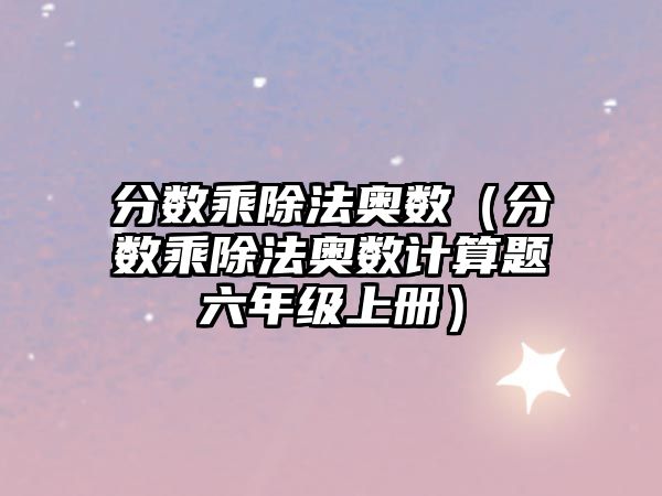 分?jǐn)?shù)乘除法奧數(shù)（分?jǐn)?shù)乘除法奧數(shù)計(jì)算題六年級上冊）