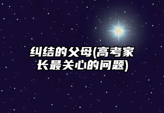 糾結(jié)的父母(高考家長最關心的問題)