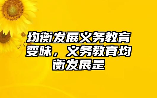 均衡發(fā)展義務教育變味，義務教育均衡發(fā)展是