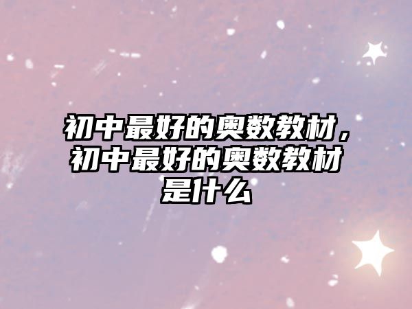 初中最好的奧數(shù)教材，初中最好的奧數(shù)教材是什么