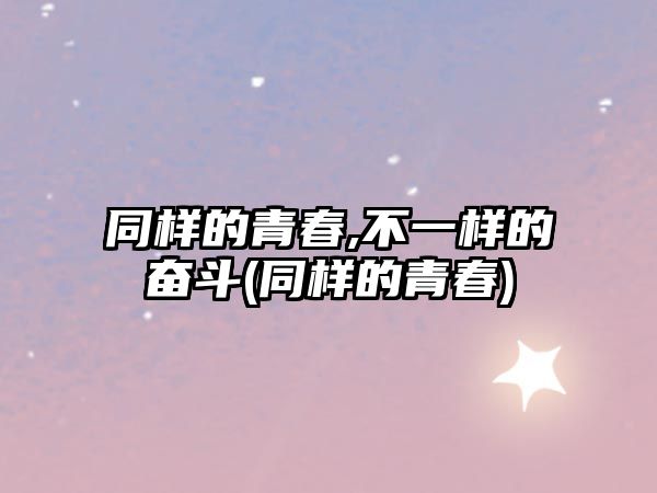 同樣的青春,不一樣的奮斗(同樣的青春)