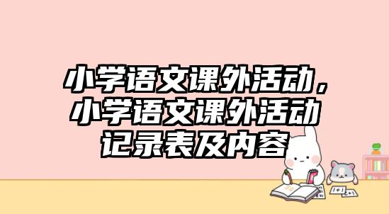 小學(xué)語文課外活動(dòng)，小學(xué)語文課外活動(dòng)記錄表及內(nèi)容