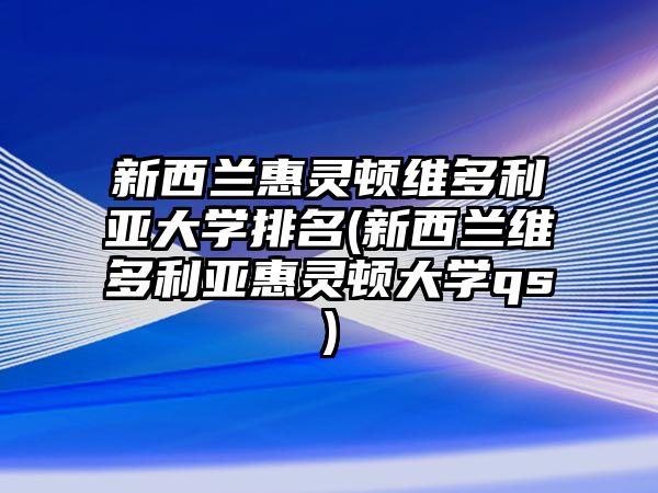 新西蘭惠靈頓維多利亞大學(xué)排名(新西蘭維多利亞惠靈頓大學(xué)qs)