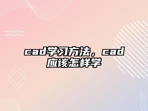 cad學(xué)習(xí)方法，cad應(yīng)該怎樣學(xué)