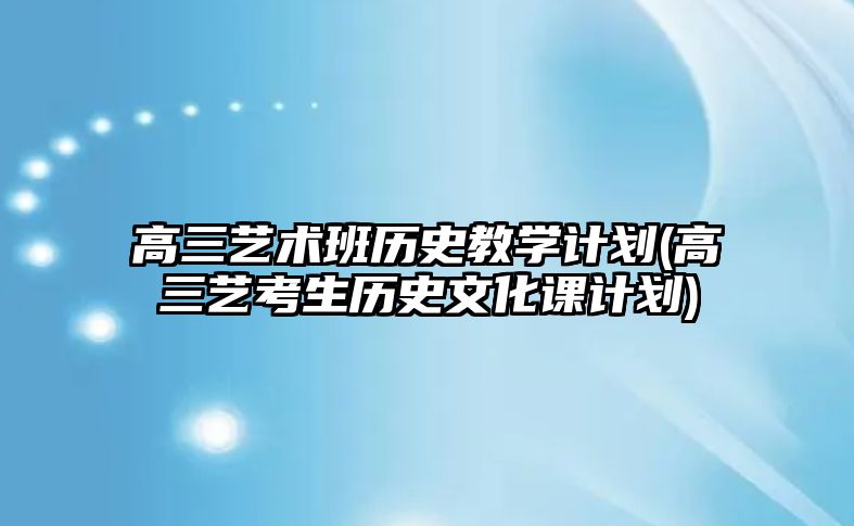 高三藝術(shù)班歷史教學(xué)計(jì)劃(高三藝考生歷史文化課計(jì)劃)