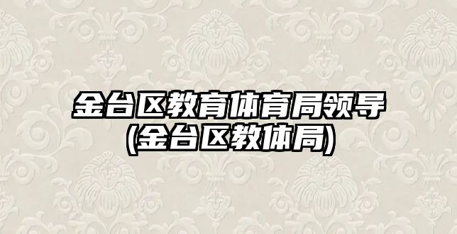 金臺區(qū)教育體育局領(lǐng)導(dǎo)(金臺區(qū)教體局)