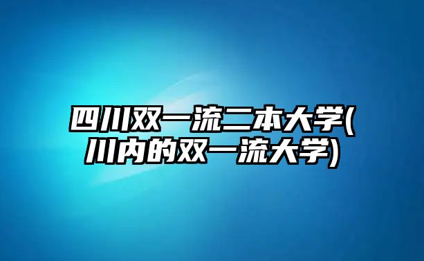 四川雙一流二本大學(川內(nèi)的雙一流大學)