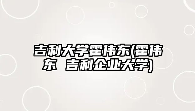 吉利大學霍偉東(霍偉東 吉利企業(yè)大學)