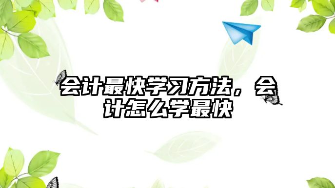 會計(jì)最快學(xué)習(xí)方法，會計(jì)怎么學(xué)最快