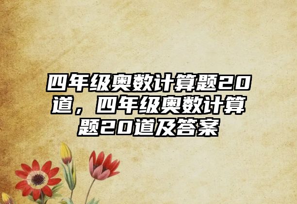 四年級奧數(shù)計(jì)算題20道，四年級奧數(shù)計(jì)算題20道及答案