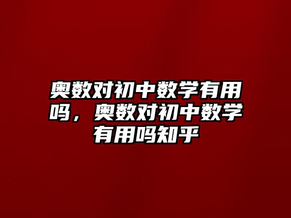 奧數(shù)對初中數(shù)學(xué)有用嗎，奧數(shù)對初中數(shù)學(xué)有用嗎知乎