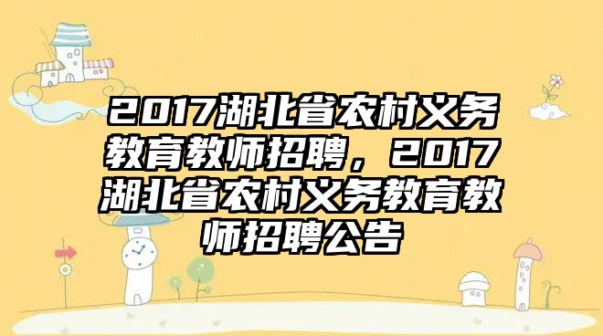 2017湖北省農(nóng)村義務(wù)教育教師招聘，2017湖北省農(nóng)村義務(wù)教育教師招聘公告