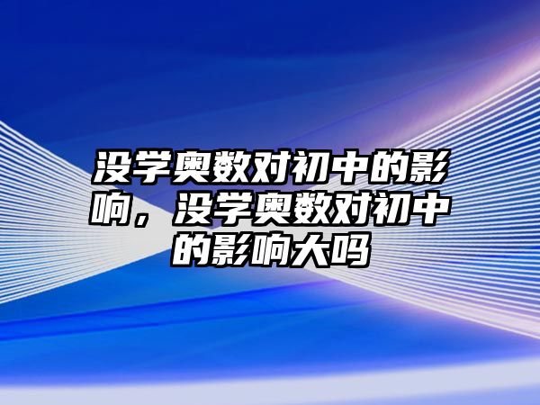 沒學奧數(shù)對初中的影響，沒學奧數(shù)對初中的影響大嗎