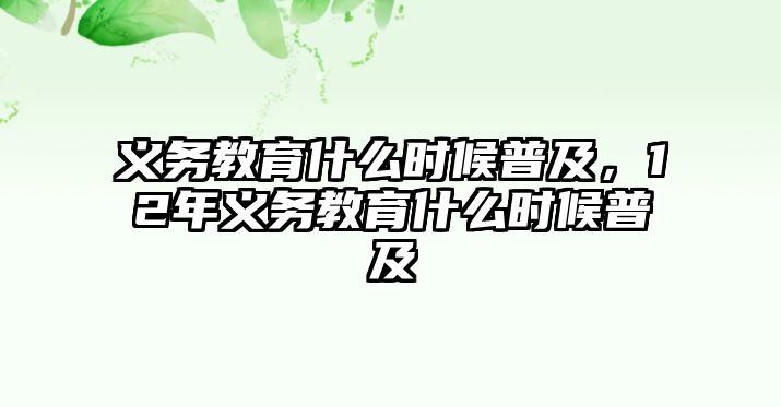 義務(wù)教育什么時候普及，12年義務(wù)教育什么時候普及