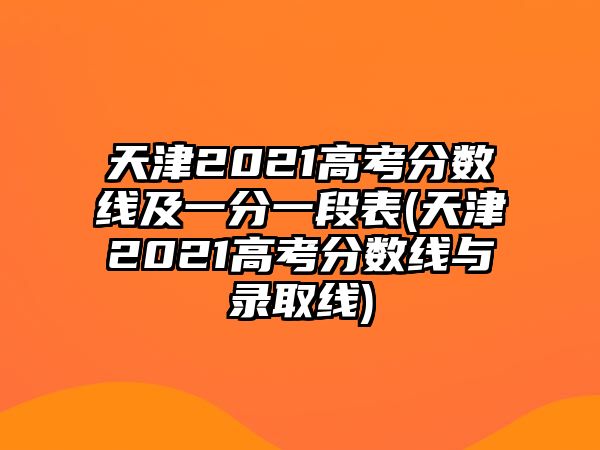 天津2021高考分數(shù)線及一分一段表(天津2021高考分數(shù)線與錄取線)