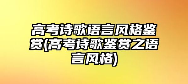 高考詩歌語言風格鑒賞(高考詩歌鑒賞之語言風格)