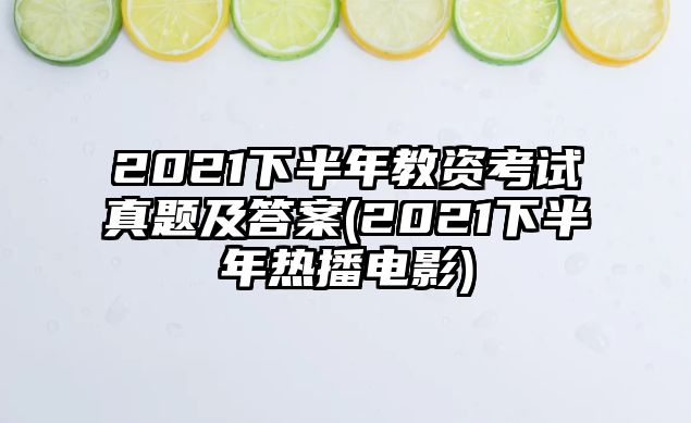 2021下半年教資考試真題及答案(2021下半年熱播電影)