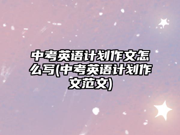 中考英語計(jì)劃作文怎么寫(中考英語計(jì)劃作文范文)