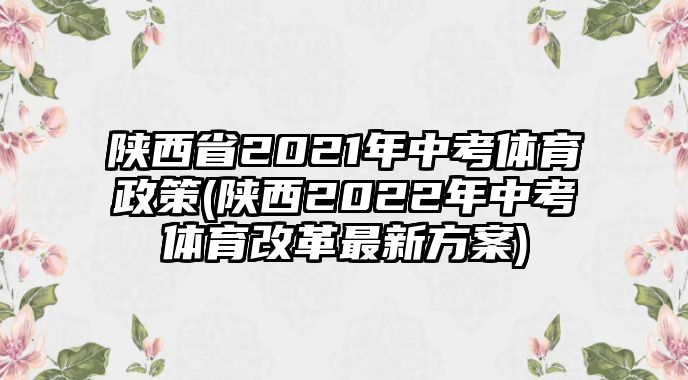 陜西省2021年中考體育政策(陜西2022年中考體育改革最新方案)