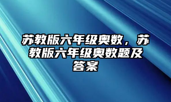 蘇教版六年級(jí)奧數(shù)，蘇教版六年級(jí)奧數(shù)題及答案