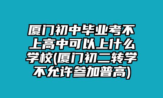 廈門初中畢業(yè)考不上高中可以上什么學校(廈門初二轉學不允許參加普高)