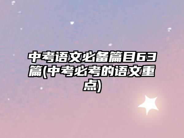 中考語文必備篇目63篇(中考必考的語文重點(diǎn))