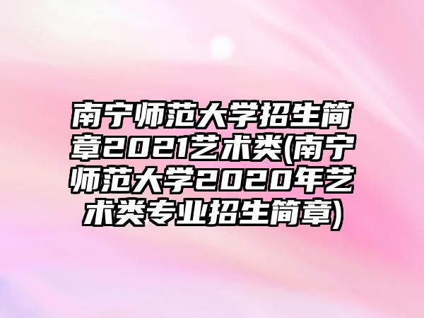 南寧師范大學(xué)招生簡章2021藝術(shù)類(南寧師范大學(xué)2020年藝術(shù)類專業(yè)招生簡章)