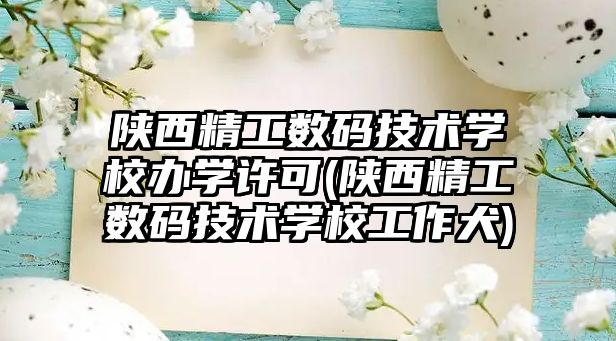 陜西精工數(shù)碼技術(shù)學校辦學許可(陜西精工數(shù)碼技術(shù)學校工作犬)