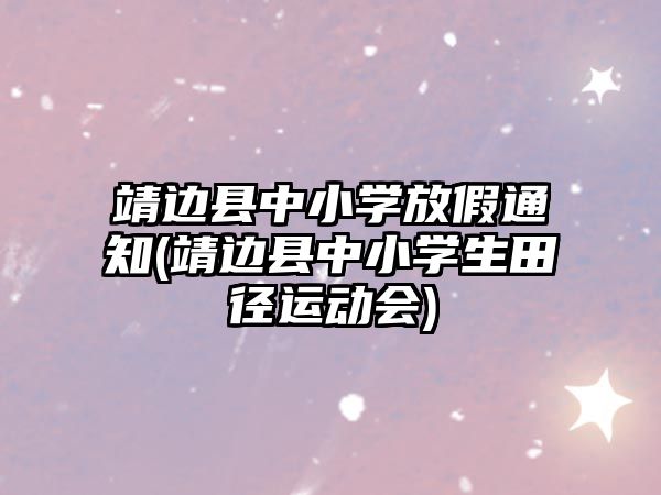 靖邊縣中小學(xué)放假通知(靖邊縣中小學(xué)生田徑運(yùn)動(dòng)會(huì))