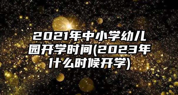 2021年中小學(xué)幼兒園開學(xué)時(shí)間(2023年什么時(shí)候開學(xué))