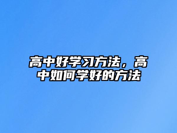 高中好學(xué)習(xí)方法，高中如何學(xué)好的方法