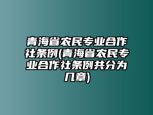 青海省農(nóng)民專(zhuān)業(yè)合作社條例(青海省農(nóng)民專(zhuān)業(yè)合作社條例共分為幾章)