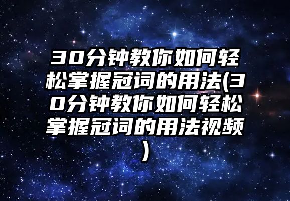 30分鐘教你如何輕松掌握冠詞的用法(30分鐘教你如何輕松掌握冠詞的用法視頻)