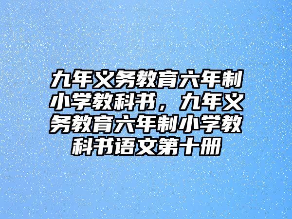 九年義務(wù)教育六年制小學(xué)教科書，九年義務(wù)教育六年制小學(xué)教科書語文第十冊