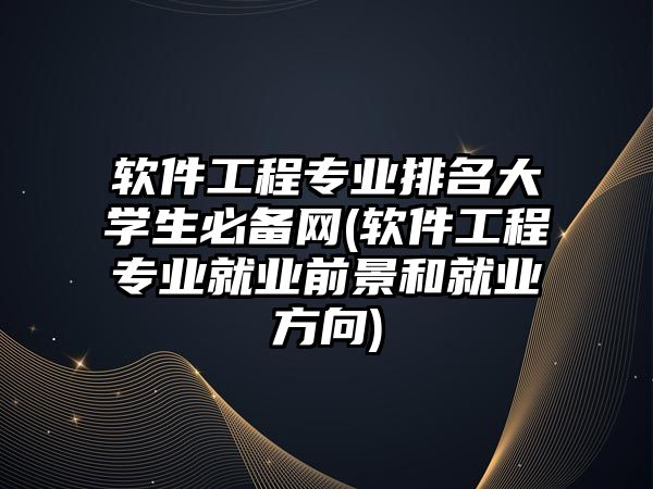 軟件工程專業(yè)排名大學(xué)生必備網(wǎng)(軟件工程專業(yè)就業(yè)前景和就業(yè)方向)