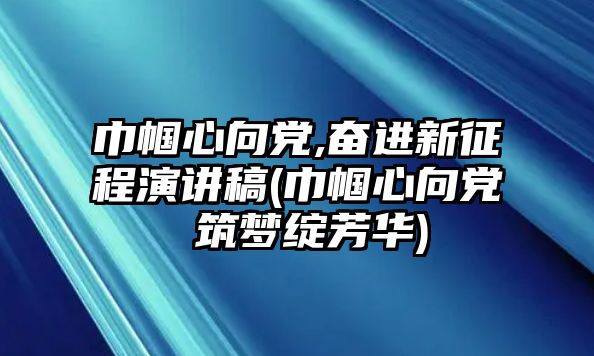 巾幗心向黨,奮進(jìn)新征程演講稿(巾幗心向黨 筑夢綻芳華)