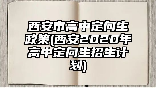 西安市高中定向生政策(西安2020年高中定向生招生計(jì)劃)