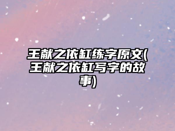 王獻之依缸練字原文(王獻之依缸寫字的故事)