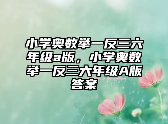 小學奧數(shù)舉一反三六年級a版，小學奧數(shù)舉一反三六年級A版答案