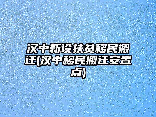 漢中新設(shè)扶貧移民搬遷(漢中移民搬遷安置點(diǎn))