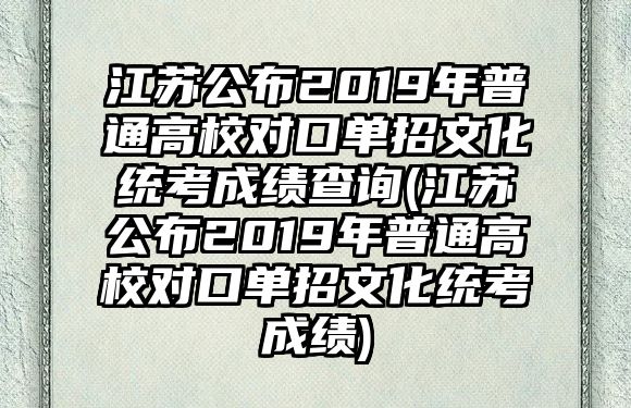 江蘇公布2019年普通高校對口單招文化統(tǒng)考成績查詢(江蘇公布2019年普通高校對口單招文化統(tǒng)考成績)