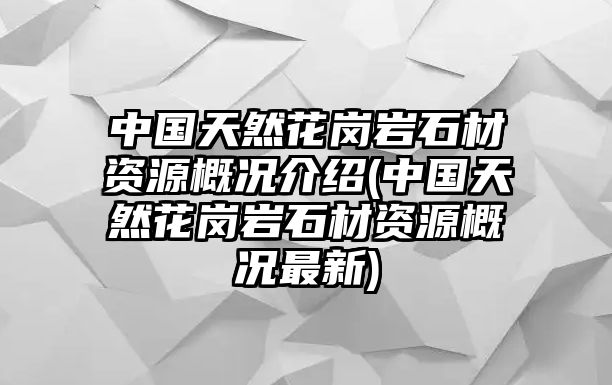 中國天然花崗巖石材資源概況介紹(中國天然花崗巖石材資源概況最新)