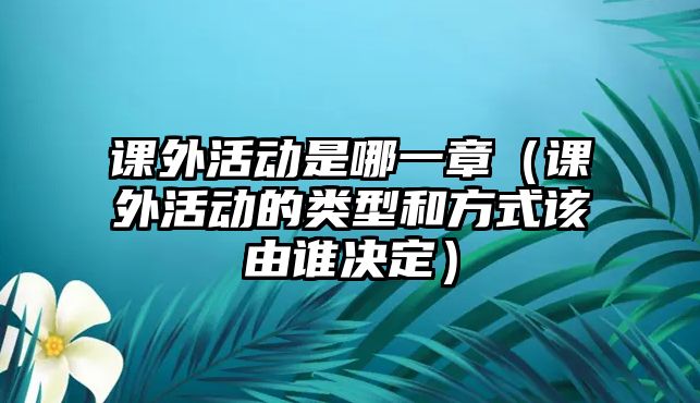 課外活動是哪一章（課外活動的類型和方式該由誰決定）