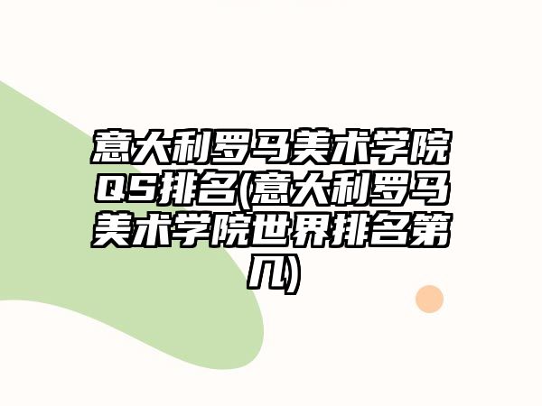 意大利羅馬美術(shù)學院QS排名(意大利羅馬美術(shù)學院世界排名第幾)