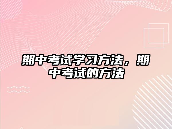 期中考試學(xué)習(xí)方法，期中考試的方法